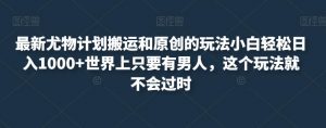 最新尤物计划搬运和原创的玩法小白轻松日入1000+世界上只要有男人,这个玩法就不会过时【揭秘】-聚富社