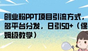 创业粉PPT项目引流方式,多平台分发,日引50+(保姆级教学)【揭秘】-聚富社