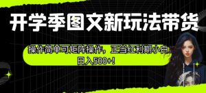 开学季图文新玩法带货,操作简单可矩阵操作,正当红利期小白日入500+!【揭秘】-聚富社