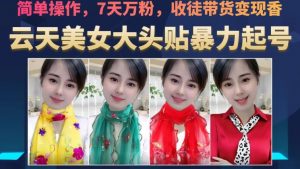 云天美女大头贴暴力起号教学,简单操作,7天万粉,收徒带货变现香-聚富社