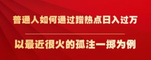 普通人如何通过蹭热点日入过万,以最近很火的孤注一掷为例【揭秘】-聚富社