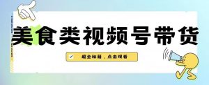 2023年视频号最新玩法,美食类视频号带货【内含去重方法】-聚富社