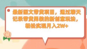 最新图文带货项目,通过聊天记录带货男装的新创意玩法,轻松实现月入2W+【揭秘】-聚富社