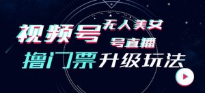 视频号美女无人直播间撸门票搭建升级玩法,日入1000+,后端转化不封号【揭秘】-聚富社