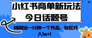 小红书商单新玩法今日话题号,纯搬运一分钟一个作品,轻松月入1w+!【揭秘】-聚富社