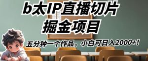 b太IP直播切片掘金项目,五分钟一个作品,小白可日入2000+【揭秘】-聚富社