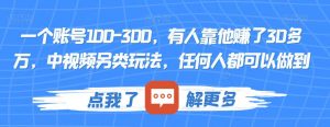一个账号100-300,有人靠他赚了30多万,中视频另类玩法,任何人都可以做到【揭秘】-聚富社