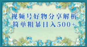 视频号好物分享解析,简单粗暴可以批量方大的项目【揭秘】-聚富社