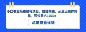 小红书宝妈粉暴利项目,四维预测,AI直出操作简单,轻松日入1000+【揭秘】-聚富社