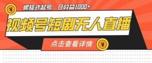 视频号短剧无人直播,螺旋起号,单号日收益1000+【揭秘】-聚富社