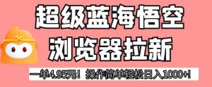 超级蓝海悟空浏览器拉新,一单4.95元!操作简单轻松日入1000+!【揭秘】-聚富社