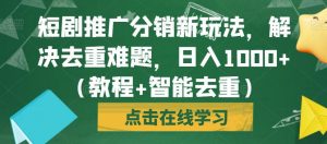 短剧推广分销新玩法,解决去重难题,日入1000+(教程+智能去重)【揭秘】-聚富社