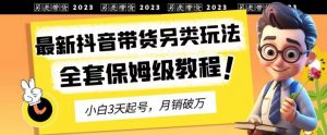 2023年最新抖音带货另类玩法,3天起号,月销破万(保姆级教程)【揭秘】-聚富社