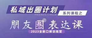 私域出圈计划系列课程之朋友圈表达课,2023全新口碑训练营-聚富社