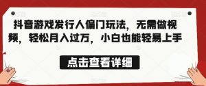 全网首发,抖音游戏发行人偏门玩法,无需做视频,轻松月入过万,小白也能轻易上手【揭秘】-聚富社