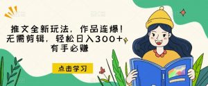 推文全新玩法,作品连爆!无需剪辑,轻松日入300+,有手必赚【揭秘】-聚富社
