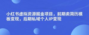小红书虚拟资源掘金项目,前期卖简历模板变现,后期私域个人IP变现,日入300,长期稳定【揭秘】-聚富社