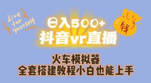 日入500+抖音vr直播火车模拟器全套搭建教程小白也能上手-聚富社