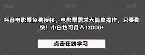 抖音电影票免费授权,电影票需求大简单操作,只要勤快!小白也可月入12000+【揭秘】-聚富社