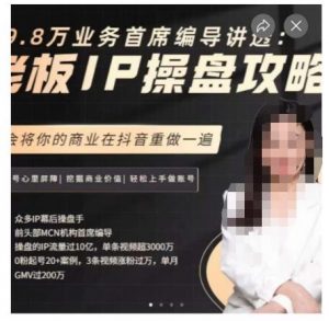 29.8万业务首席编导讲透:老板IP操盘攻略,学会将你的商业在抖音重做一遍-聚富社