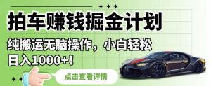 拍车赚钱掘金计划,纯搬运无脑操作,小白轻松日入1000+【揭秘】-聚富社
