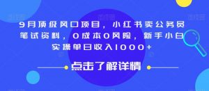 9月顶级风口项目,小红书卖公务员笔试资料,0成本0风险,新手小白实操单日收入1000+【揭秘】-聚富社