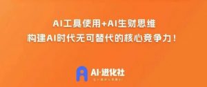 AI进化社·AI商业生财实战课,人人都能上手的AI商业变现课-聚富社