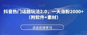 抖音热门话题玩法2.0,一天涨粉2000+(附软件+素材)-聚富社