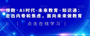 领跑·AI时代-未来教育·知识通:走出内卷和焦虑,面向未来做教育-聚富社