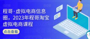 程哥·虚拟电商信息圈,2023年程哥淘宝虚拟电商课程-聚富社