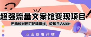 超强流量文案馆变现项目,无脑纯搬运可矩阵操作,轻松日入500+【揭秘】-聚富社