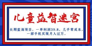 长期蓝海项目,儿童益智迷宫,一单利润39.8,几乎零成本,一部手机实现月入过万-聚富社