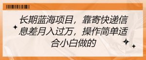 长期蓝海项目,靠寄快递信息差月入过万,操作简单适合小白做的【揭秘】-聚富社
