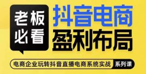 老板必看-抖音电商盈利布局,公开揭秘抖音电商全域布局打法-聚富社