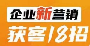 企业新营销获客18招,传统企业转型必学,让您的生意更好做!-聚富社
