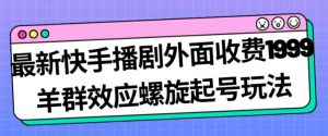 最新快手播剧外面收费1999羊群效应螺旋起号玩法配合流量日入几百完全不是问题-聚富社