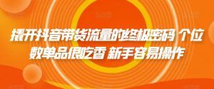 撬开抖音带货流量的终极密码 个位数单品很吃香 新手容易操作-聚富社