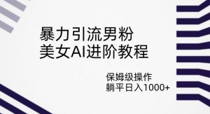暴力引流男粉,美女AI进阶教程,保姆级操作,躺平日入1000+【揭秘】-聚富社