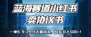 蓝海赛道小红书卖协议书,一单9.9-29.9无需成本,轻松日入500+!【揭秘】-聚富社