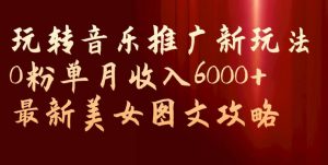 玩转音乐推广新玩法,0粉单月收入6000+,最新美女图文攻略【揭秘】-聚富社