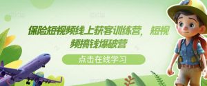 保险短视频线上获客训练营,短视频搞钱爆破营-聚富社