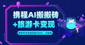 携程AI搬砖+旅游卡变现升级玩法,单号月收益保底5000+,可做矩阵号-聚富社