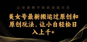 美女号最新搬运过原创和原创玩法,让小白轻松日入上千+【揭秘】-聚富社