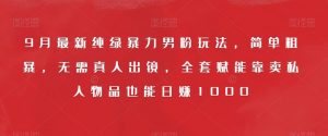 9月最新纯绿暴力男粉玩法,简单粗暴,无需真人出镜,全套赋能靠卖私人物品也能日赚1000-聚富社
