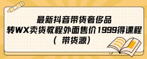 最新抖音奢侈品转微信卖货教程外面售价1999的课程(带货源)-聚富社