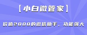 【小白微管家】价值2000的微信助手,功能强大-聚富社