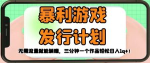 暴利游戏发行计划,无需流量就能躺赚,三分钟一个作品轻松日入1千【揭秘】-聚富社