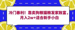冷门暴利!靠卖狗粮猫粮发家致富,月入2w+适合新手小白【揭秘】-聚富社