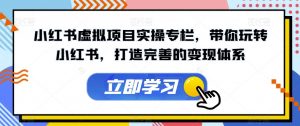 小红书虚拟项目实操专栏,带你玩转小红书,打造完善的变现体系-聚富社