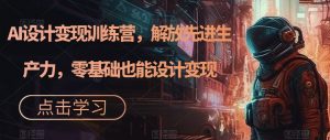 AI设计变现训练营,解放先进生产力,零基础也能设计变现-聚富社